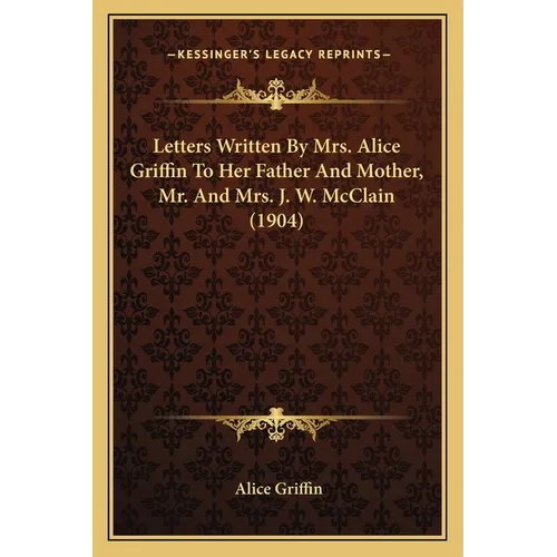 Letters Written By Mrs. Alice Griffin To Her Father And Mother, Mr. And Mrs. J. W. McClain (1904)