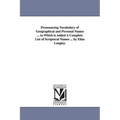 Pronouncing Vocabulary of Geographical and Personal Names ... to Which is Added A Complete List of Scriptural Names ... by Elias Longley.