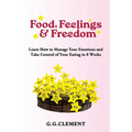 Food, Feelings & Freedom: Learn How to Manage Your Emotions and Take Control of Your Eating in 8 Weeks
