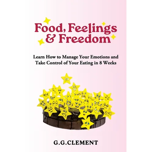 Food, Feelings & Freedom: Learn How to Manage Your Emotions and Take Control of Your Eating in 8 Weeks