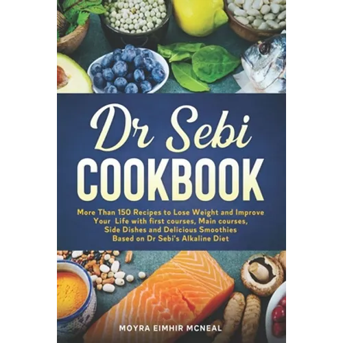 Dr Sebi Cookbook: More Than 150 Recipes to Lose Weight and Improve Your Life with first courses, Main courses, Side Dishes and Delicious