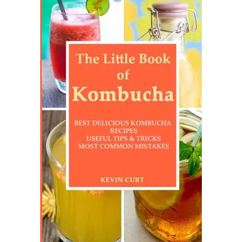 The Little Book of Kombucha: Best Delicious Kombucha Recipes, Useful Tips & Tricks, Most Common Mistakes