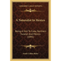 A Naturalist In Mexico: Being A Visit To Cuba, Northern Yucatan And Mexico (1895)