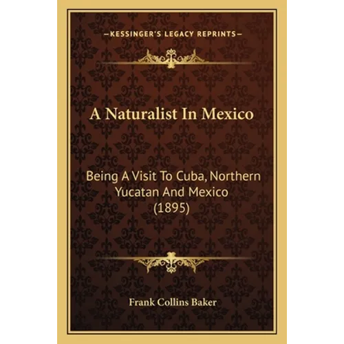 A Naturalist In Mexico: Being A Visit To Cuba, Northern Yucatan And Mexico (1895) - Paperback