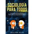 Sociología Para Todos: Lo que Experimentan Individuos y Grupos Sociales en Las Dinámicas Sociales. Teorías, Efectos y Causas de la Sociología