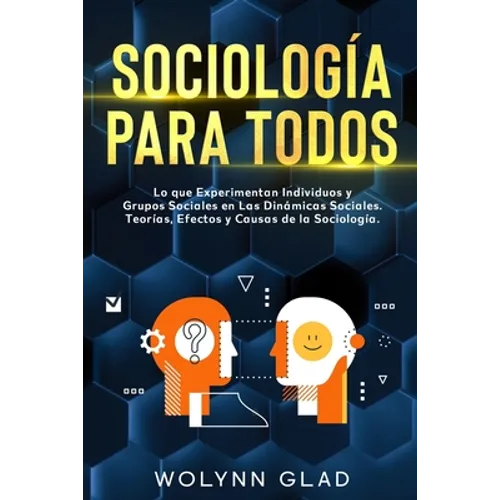 Sociología Para Todos: Lo que Experimentan Individuos y Grupos Sociales en Las Dinámicas Sociales. Teorías, Efectos y Causas de la Sociología