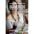 54 Recetas De Comidas Para Diabéticos Que Ayudarán A Controlar Su Condición Naturalmente: Opciones de Comidas Saludables Para Todos Los Diabéticos