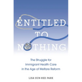 Entitled to Nothing: The Struggle for Immigrant Health Care in the Age of Welfare Reform