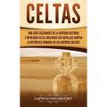 Celtas: Una Guía Fascinante de La Antigua Historia y Mitología Celta, Incluidas Sus Batallas Contra la República Romana en Las Guerras Gálicas