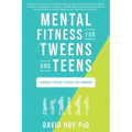 Mental Fitness for Tweens and Teens: Coach Your Child to Thrive