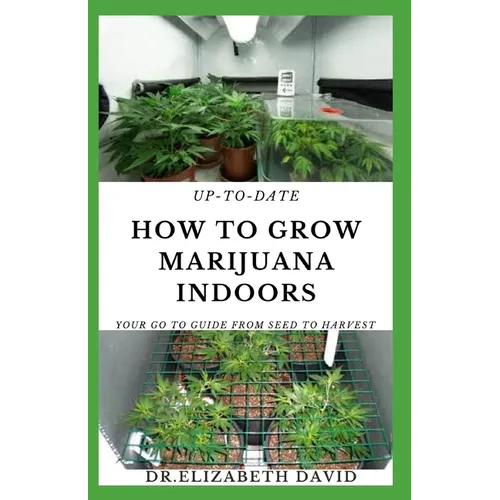 Up-To-Date How to Grow Marijuana Indoors: Simple and Easy Guide On Everything Thing You Need To KNow To Successfully Grow Marijuana Indoor From Seed T