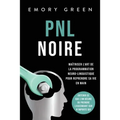 PNL Noire: Maîtriser l'art de la programmation neuro-linguistique pour reprendre sa vie en main, obtenir ce que l'on désire ou prendre l'ascendant sur