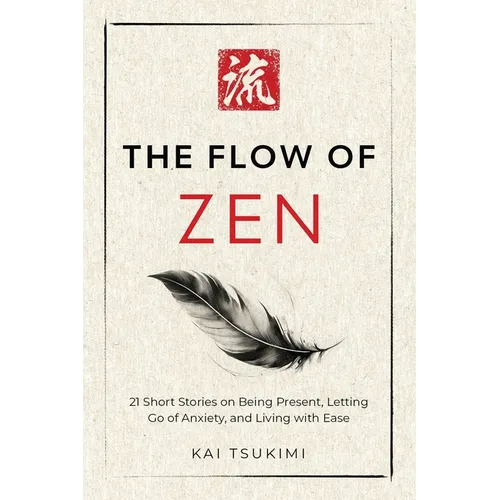 The Flow of Zen: 21 Short Stories on Being Present, Letting Go of Anxiety, and Living with Ease - Includes Reflections for Beginners