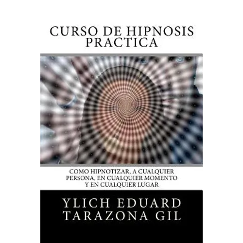 Curso de Hipnosis Práctica: Cómo HIPNOTIZAR, a Cualquier Persona, en Cualquier Momento y en Cualquier Lugar