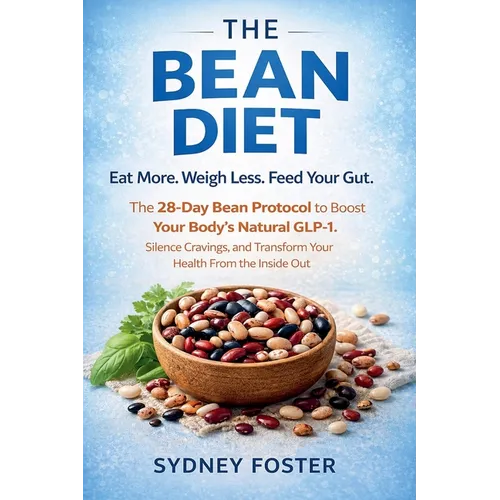 The Bean Diet: Eat More. Weigh Less. Feed Your Gut. - The 28-Day Bean Protocol to Boost Your Body's Natural GLP-1, Silence Cravings, and Transform You