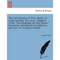 The Adventures of Five Hours. a Tragi-Comedy [In Verse. Adapted from "Los Empen OS de Seis Horas," Formerly Attributed to Calderon, and Now to Antonio