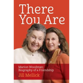 There You Are: Marion Woodman: Biography of a Friendship