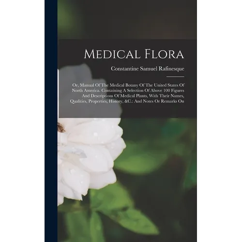Medical Flora: Or, Manual Of The Medical Botany Of The United States Of North America. Containing A Selection Of Above 100 Figures An