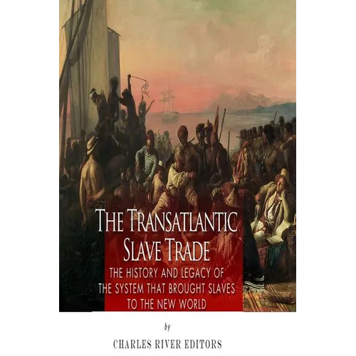 The Transatlantic Slave Trade: The History and Legacy of the System that Brought Slaves to the New World