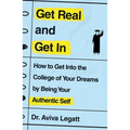 Get Real and Get in: How to Get Into the College of Your Dreams by Being Your Authentic Self