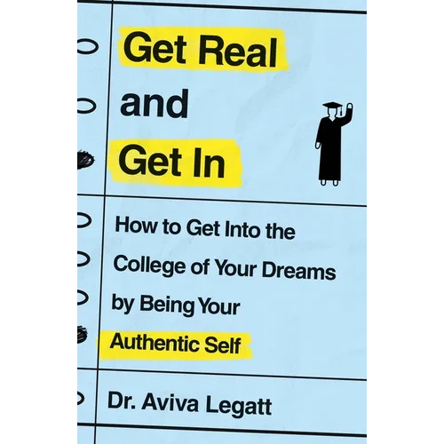 Get Real and Get in: How to Get Into the College of Your Dreams by Being Your Authentic Self