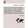 Records of the Parish of Batley in the County of York, historical, topographical, ecclesiastical, testamentary, and genealogical. [With illustrations