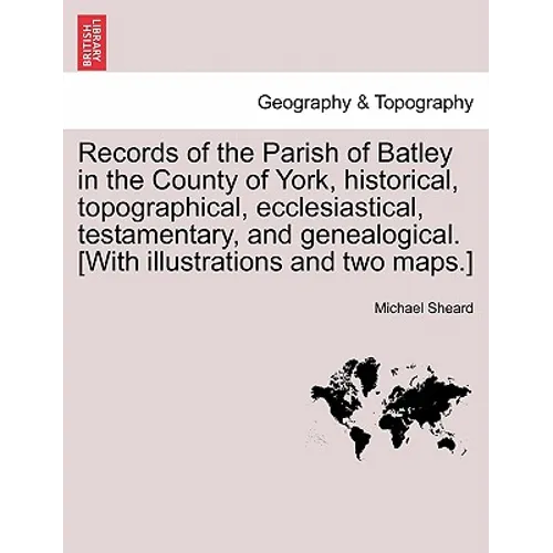 Records of the Parish of Batley in the County of York, historical, topographical, ecclesiastical, testamentary, and genealogical. [With illustrations