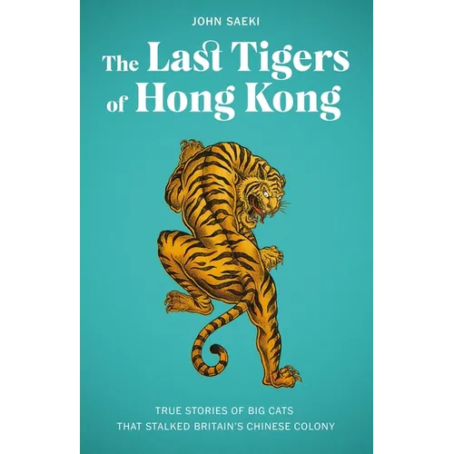 The Last Tigers of Hong Kong: True Stories of Big Cats That Stalked Britain's Chinese Colony