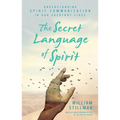 The Secret Language of Spirit: Understanding Spirit Communication in Our Everyday Lives