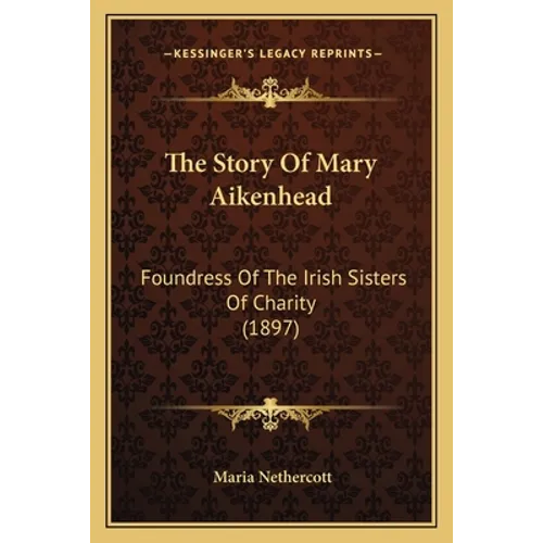 The Story Of Mary Aikenhead: Foundress Of The Irish Sisters Of Charity (1897)