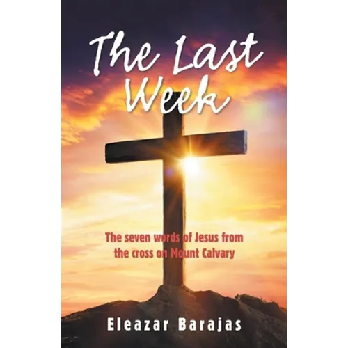 The Last Week: The Seven Words of Jesus from the Cross on Mount Calvary
