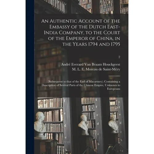 An Authentic Account of the Embassy of the Dutch East-India Company, to the Court of the Emperor of China, in the Years 1794 and 1795: (subsequent to