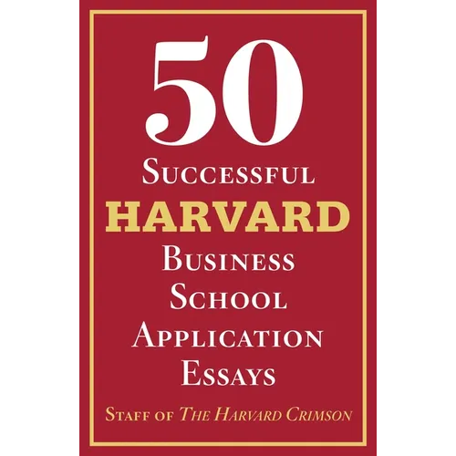 50 Successful Harvard Business School Application Essays: With Analysis by the Staff of the Harvard Crimson