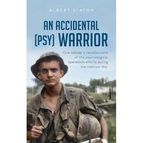 An Accidental (psy) Warrior: One soldier's recollections of the psychological operations efforts during the Vietnam War