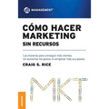 Cómo Hacer Marketing Sin Recursos: Las maneras para conseguir más clientes sin aumentar los gastos ni complicar más sus planes