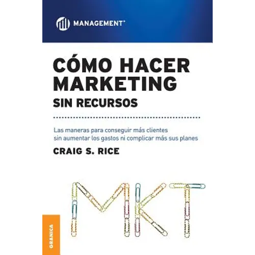 Cómo Hacer Marketing Sin Recursos: Las maneras para conseguir más clientes sin aumentar los gastos ni complicar más sus planes