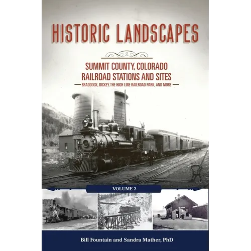 Historic Landscapes: Summit County, Colorado Railroad Stations and Sites: Volume 2 - Braddock, Dickey, the High Line Railroad, and More