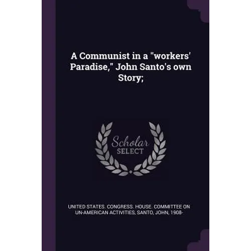 A Communist in a "workers' Paradise," John Santo's own Story;