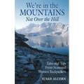 We're in the Mountains, Not Over the Hill: Tales and Tips from Seasoned Woman Backpackers
