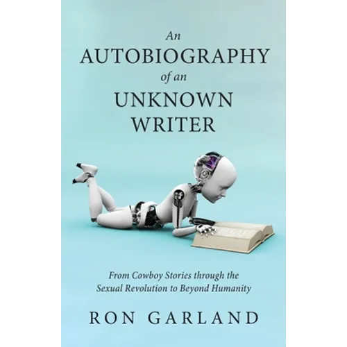 An Autobiography of an Unknown Writer: From Cowboy Stories through the Sexual Revolution to Beyond Humanity