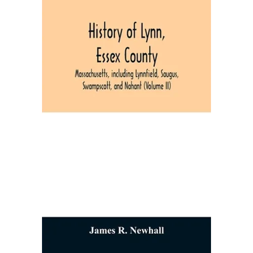 History of Lynn, Essex County, Massachusetts, including Lynnfield, Saugus, Swampscott, and Nahant (Volume II)