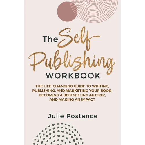 The Self-Publishing Workbook: The Life-Changing Guide to Writing, Publishing, and Marketing Your Book, Becoming a Bestselling Author, and Making an Im