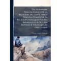 Dictionnaire Philosophique De La Religion, Où L'on Établit Tous Les Points De La Religion, Attaqués Par Les Incrédules, & Où L'on Répond À Toutes Leur