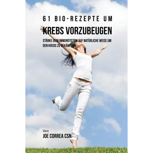 61 Bio-Rezepte um Krebs vorzubeugen: Stärke dein Immunsystem auf natürliche Weise um den Krebs zu bekämpfen