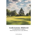 Lush Lawns: Midwest: A Comprehensive Guide to Mastering Lawn Care in the Midwest