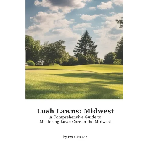 Lush Lawns: Midwest: A Comprehensive Guide to Mastering Lawn Care in the Midwest