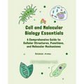 Cell and Molecular Biology Essentials: A Comprehensive Guide to Cellular Structures, Functions, and Molecular Mechanisms