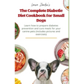 The Complete Diabetic Diet Cookbook for Small Dogs: Learn how to prepare diabetes prevention and cure meals for your canine pets (Includes pictures an