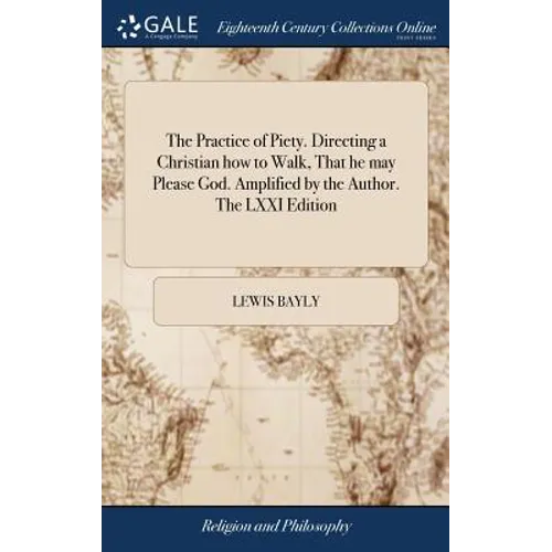 The Practice of Piety. Directing a Christian how to Walk, That he may Please God. Amplified by the Author. The LXXI Edition