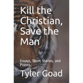 Kill the Christian, Save the Man: Essays, Short Stories, and Poems